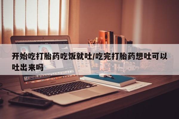 打胎药/堕胎药专卖微信开始吃打胎药吃饭就吐/吃完打胎药想吐可以吐出来吗