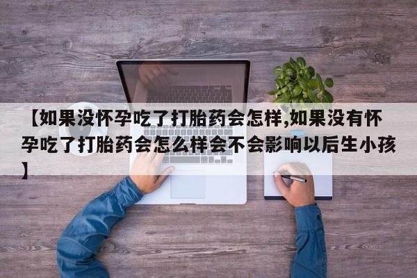 打胎药/堕胎药专卖微信【如果没怀孕吃了打胎药会怎样,如果没有怀孕吃了打胎药会怎么样会不会影响以后生小孩】