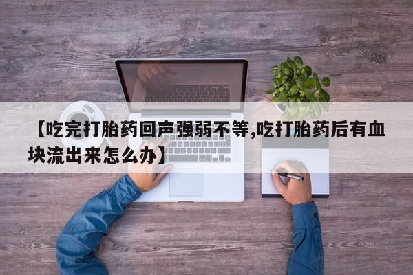 打胎药/堕胎药专卖微信【吃完打胎药回声强弱不等,吃打胎药后有血块流出来怎么办】
