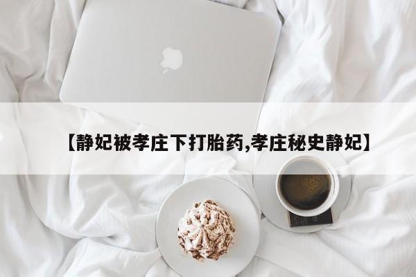 打胎药/堕胎药专卖微信【静妃被孝庄下打胎药,孝庄秘史静妃】