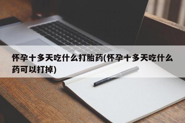 打胎药/堕胎药专卖微信怀孕十多天吃什么打胎药(怀孕十多天吃什么药可以打掉)