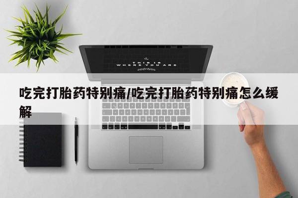 打胎药/堕胎药专卖微信吃完打胎药特别痛/吃完打胎药特别痛怎么缓解