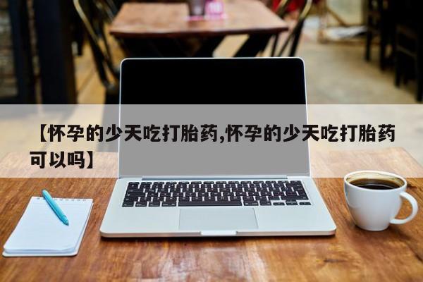 打胎药/堕胎药专卖微信【怀孕的少天吃打胎药,怀孕的少天吃打胎药可以吗】