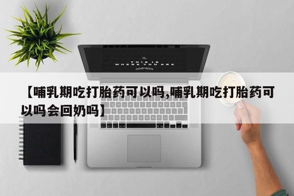 打胎药/堕胎药专卖微信【哺乳期吃打胎药可以吗,哺乳期吃打胎药可以吗会回奶吗】