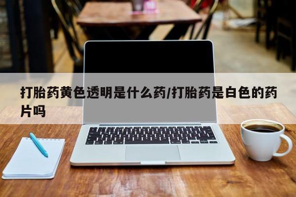 打胎药/堕胎药专卖微信打胎药黄色透明是什么药/打胎药是白色的药片吗