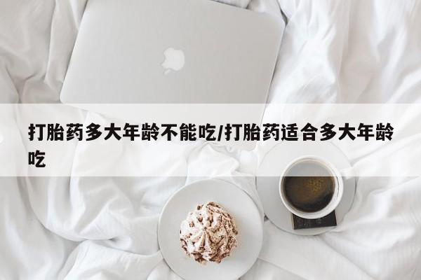 打胎药/堕胎药专卖微信打胎药多大年龄不能吃/打胎药适合多大年龄吃
