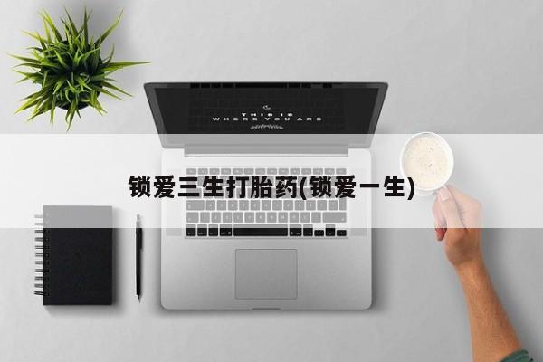 打胎药/堕胎药专卖微信锁爱三生打胎药(锁爱一生)