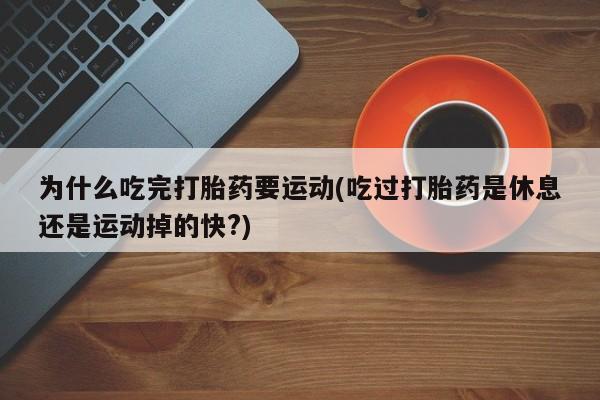打胎药/堕胎药专卖微信为什么吃完打胎药要运动(吃过打胎药是休息还是运动掉的快?)
