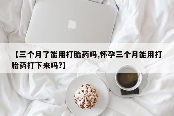 打胎药/堕胎药专卖微信【三个月了能用打胎药吗,怀孕三个月能用打胎药打下来吗?】