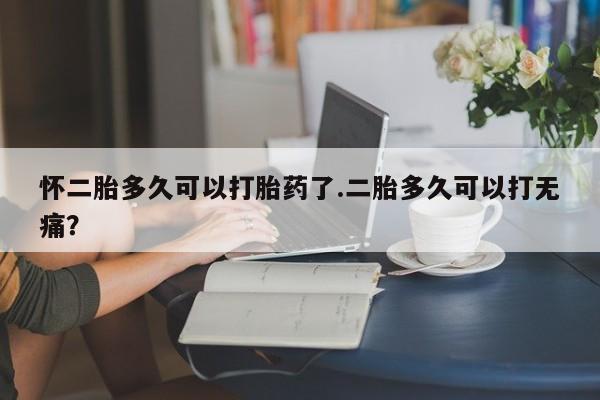 打胎药/堕胎药专卖微信怀二胎多久可以打胎药了.二胎多久可以打无痛？