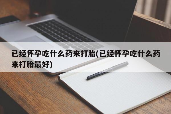 打胎药/堕胎药专卖微信已经怀孕吃什么药来打胎(已经怀孕吃什么药来打胎最好)