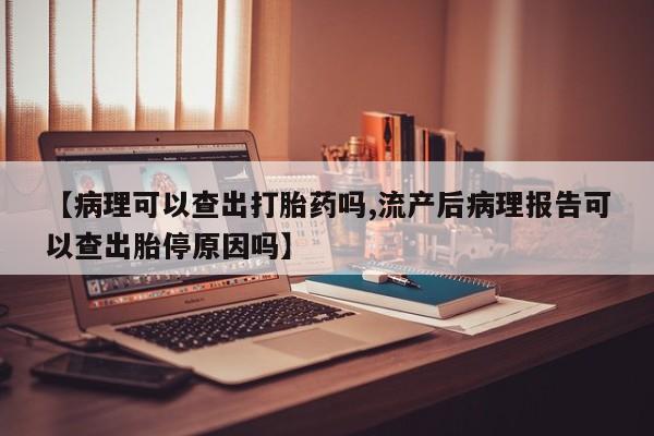 打胎药/堕胎药专卖微信【病理可以查出打胎药吗,流产后病理报告可以查出胎停原因吗】