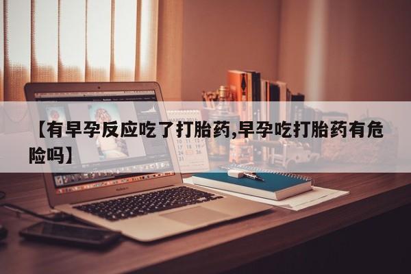 打胎药/堕胎药专卖微信【有早孕反应吃了打胎药,早孕吃打胎药有危险吗】