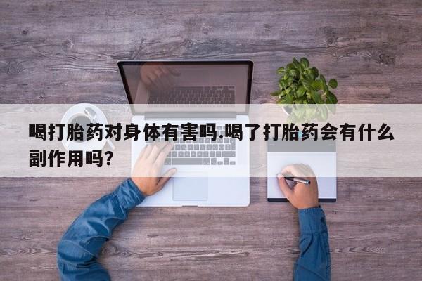 打胎药/堕胎药专卖微信喝打胎药对身体有害吗.喝了打胎药会有什么副作用吗？