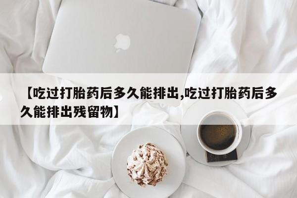 打胎药/堕胎药专卖微信【吃过打胎药后多久能排出,吃过打胎药后多久能排出残留物】