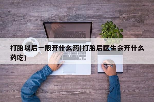 打胎药/堕胎药专卖微信打胎以后一般开什么药(打胎后医生会开什么药吃)
