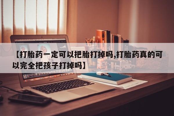 打胎药/堕胎药专卖微信【打胎药一定可以把胎打掉吗,打胎药真的可以完全把孩子打掉吗】