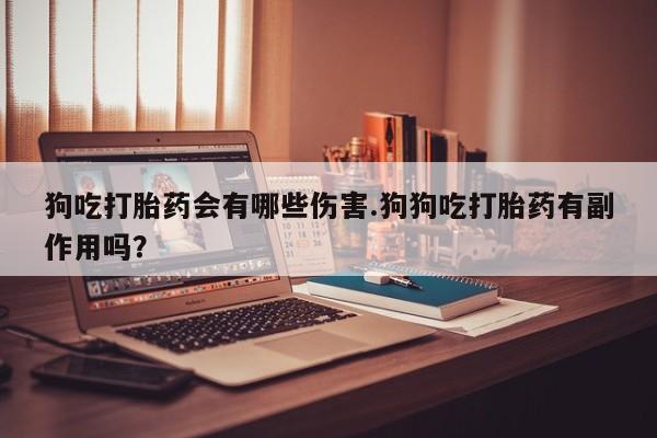 打胎药/堕胎药专卖微信狗吃打胎药会有哪些伤害.狗狗吃打胎药有副作用吗？