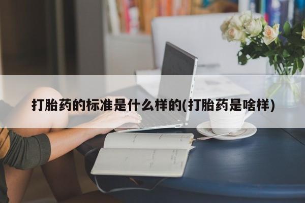 打胎药/堕胎药专卖微信打胎药的标准是什么样的(打胎药是啥样)