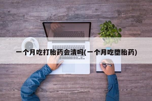 打胎药/堕胎药专卖微信一个月吃打胎药会清吗(一个月吃堕胎药)
