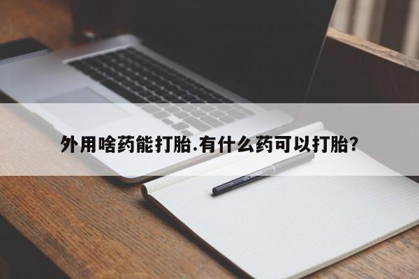 打胎药/堕胎药专卖微信外用啥药能打胎.有什么药可以打胎？