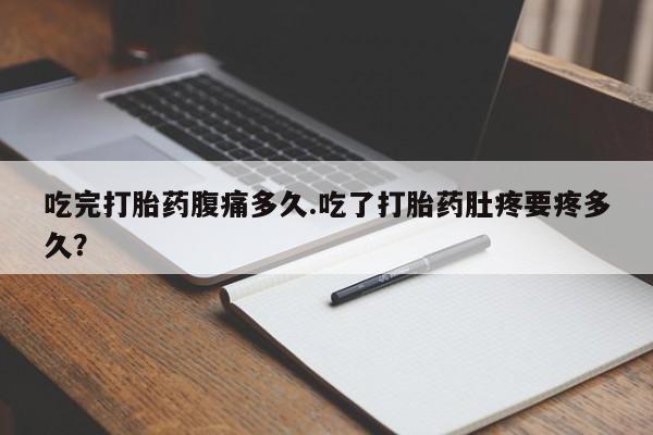 打胎药/堕胎药专卖微信吃完打胎药腹痛多久.吃了打胎药肚疼要疼多久？