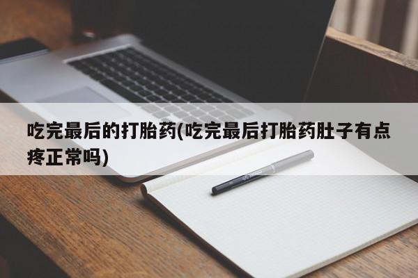 打胎药/堕胎药专卖微信吃完最后的打胎药(吃完最后打胎药肚子有点疼正常吗)