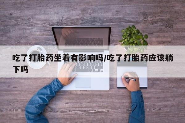 打胎药/堕胎药专卖微信吃了打胎药坐着有影响吗/吃了打胎药应该躺下吗