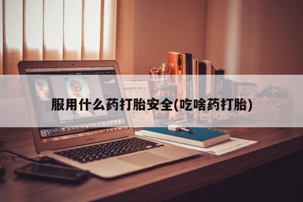 打胎药/堕胎药专卖微信服用什么药打胎安全(吃啥药打胎)