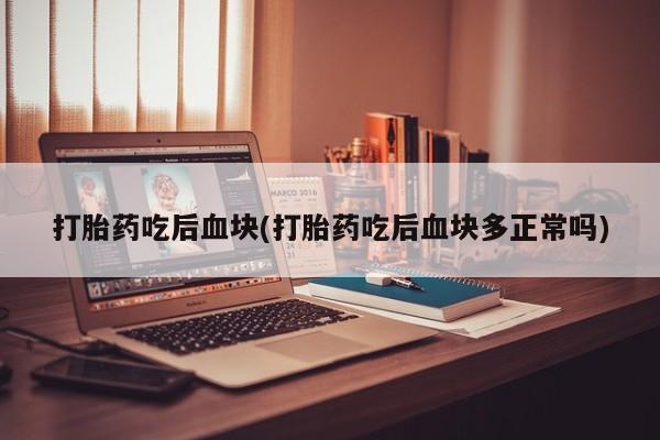 打胎药/堕胎药专卖微信打胎药吃后血块(打胎药吃后血块多正常吗)