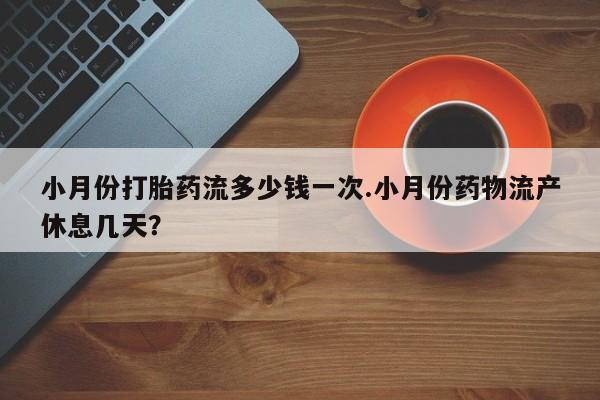 打胎药/堕胎药专卖微信小月份打胎药流多少钱一次.小月份药物流产休息几天？