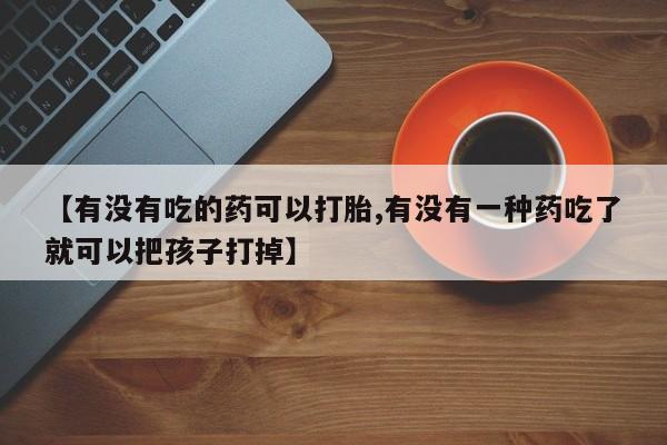 打胎药/堕胎药专卖微信【有没有吃的药可以打胎,有没有一种药吃了就可以把孩子打掉】