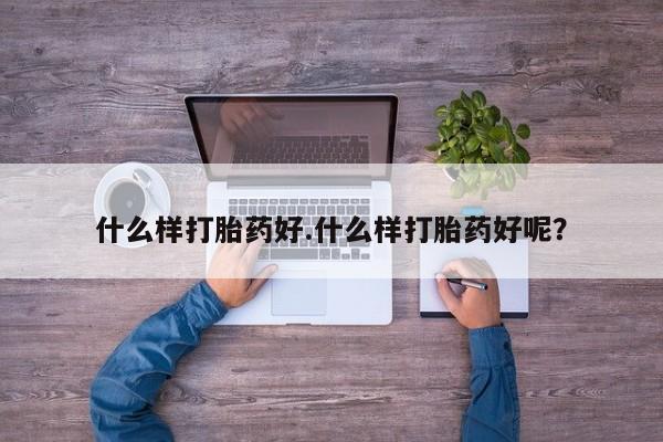 打胎药/堕胎药专卖微信什么样打胎药好.什么样打胎药好呢？
