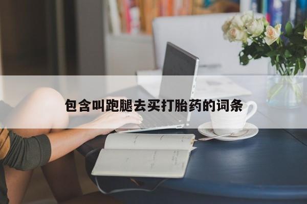 打胎药/堕胎药专卖微信包含叫跑腿去买打胎药的词条