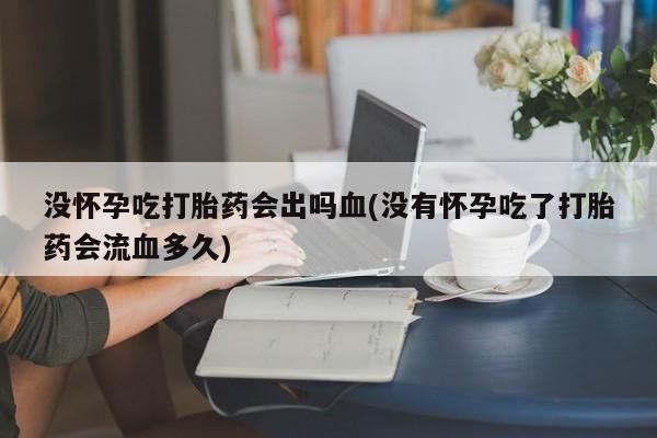 打胎药/堕胎药专卖微信没怀孕吃打胎药会出吗血(没有怀孕吃了打胎药会流血多久)
