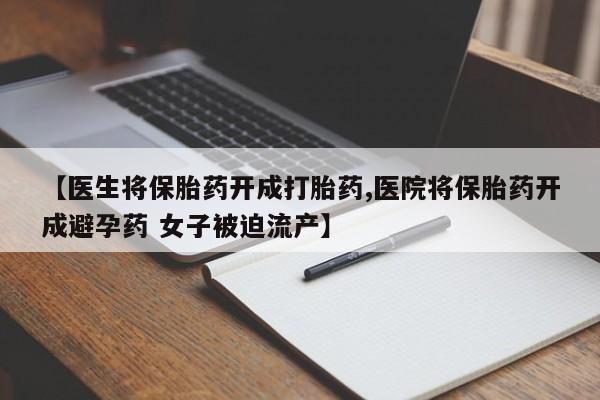 打胎药/堕胎药专卖微信【医生将保胎药开成打胎药,医院将保胎药开成避孕药 女子被迫流产】