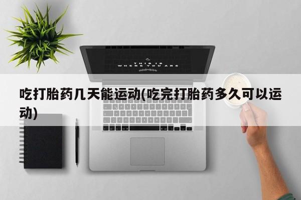 打胎药/堕胎药专卖微信吃打胎药几天能运动(吃完打胎药多久可以运动)