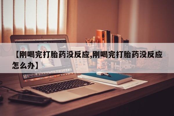 打胎药/堕胎药专卖微信【刚喝完打胎药没反应,刚喝完打胎药没反应怎么办】