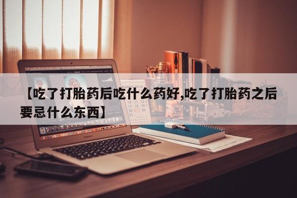 打胎药/堕胎药专卖微信【吃了打胎药后吃什么药好,吃了打胎药之后要忌什么东西】