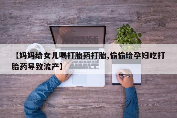 打胎药/堕胎药专卖微信【妈妈给女儿喝打胎药打胎,偷偷给孕妇吃打胎药导致流产】