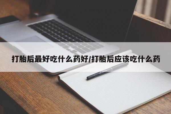 打胎药/堕胎药专卖微信打胎后最好吃什么药好/打胎后应该吃什么药