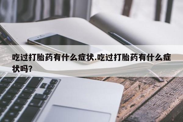打胎药/堕胎药专卖微信吃过打胎药有什么症状.吃过打胎药有什么症状吗？