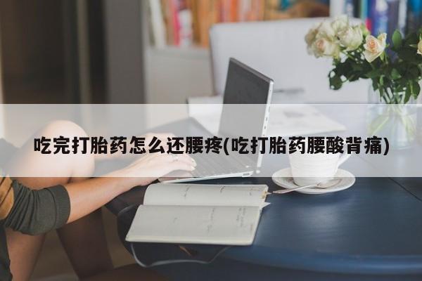 打胎药/堕胎药专卖微信吃完打胎药怎么还腰疼(吃打胎药腰酸背痛)