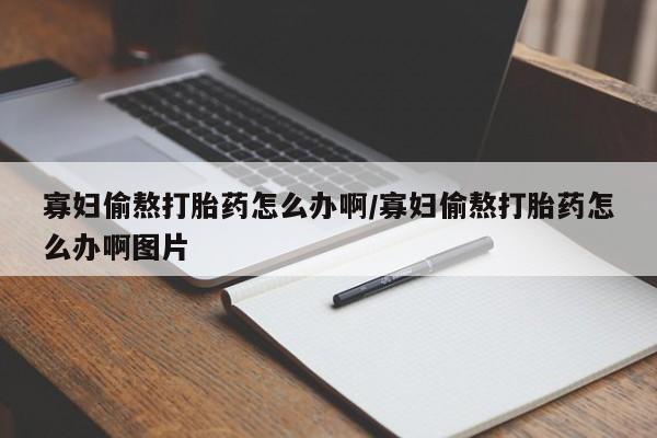 打胎药/堕胎药专卖微信寡妇偷熬打胎药怎么办啊/寡妇偷熬打胎药怎么办啊图片