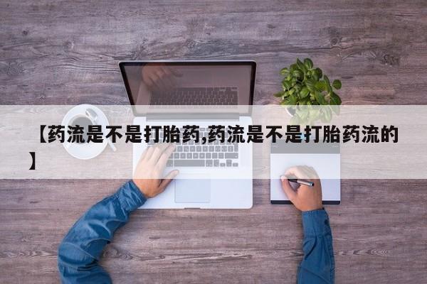 打胎药/堕胎药专卖微信【药流是不是打胎药,药流是不是打胎药流的】