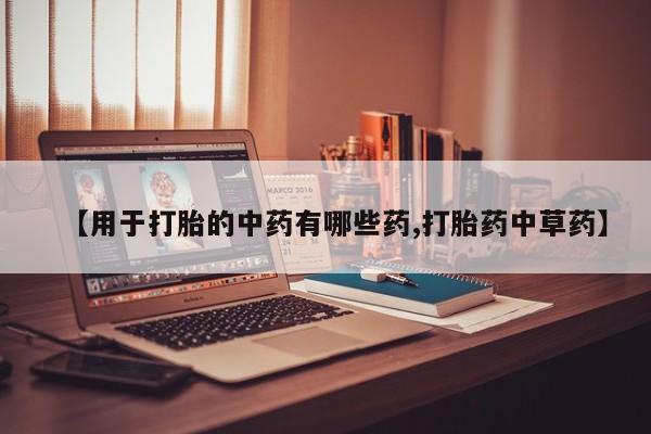打胎药/堕胎药专卖微信【用于打胎的中药有哪些药,打胎药中草药】