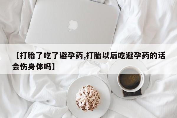 打胎药/堕胎药专卖微信【打胎了吃了避孕药,打胎以后吃避孕药的话会伤身体吗】