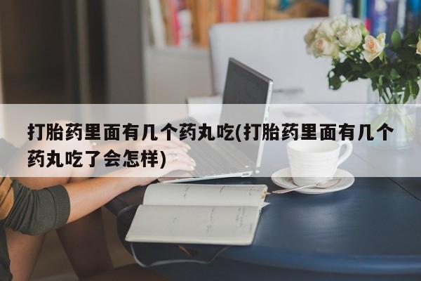 打胎药/堕胎药专卖微信打胎药里面有几个药丸吃(打胎药里面有几个药丸吃了会怎样)