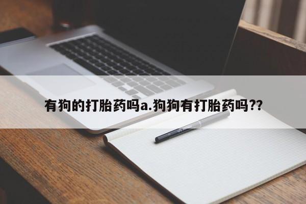打胎药/堕胎药专卖微信有狗的打胎药吗a.狗狗有打胎药吗?？