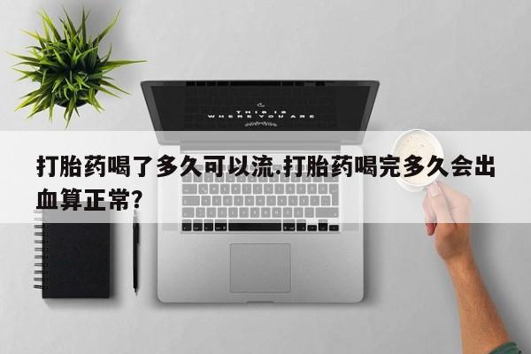 打胎药/堕胎药专卖微信打胎药喝了多久可以流.打胎药喝完多久会出血算正常？
